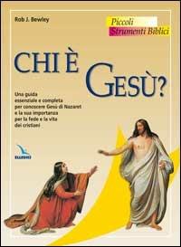 Chi è Gesù? Una guida essenziale e completa per conoscere Gesù di Nazaret e la sua importanza per la fede e la vita dei cristiani - Rob Bewley - copertina