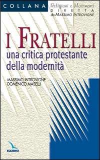 I fratelli. Una critica protestante della modernità - Massimo Introvigne,Domenico Maselli,Domenico Maselli - copertina