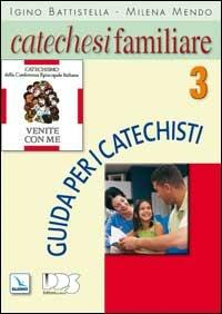 Catechesi familiare. Guida per i catechisti. Vol. 3 - Igino Battistella,Milena Mendo,Milena Mendo - copertina