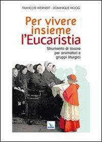 Per vivere insieme l'Eucaristia. Strumento di lavoro per animatori e gruppi liturgici - François Wernert,Dominique Moog,Dominique Moog - copertina