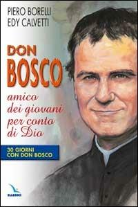 Don Bosco amico dei giovani per conto di Dio. 30 giorni con Don Bosco - Piero Borelli,Edy Calvetti,Edy Calvetti - copertina