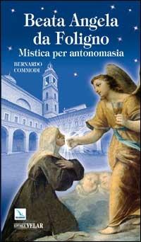 Beata Angela Da Foligno. Mistica per antonomasia - Bernardo Commodi - copertina