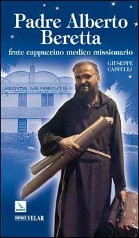Padre Alberto Beretta. Frate cappuccino medico missionario - Giuseppe Caffulli - copertina