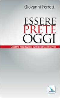 Essere prete oggi. Quattro meditazioni sull'identità del prete - Giovanni Ferretti - copertina