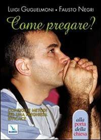 Come pregare? Consigli e metodi per una preghiera efficace - Luigi Guglielmoni,Fausto Negri,Fausto Negri - copertina