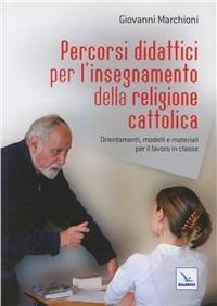 Percorsi didattici per l'insegnamento della religione cattolica. Orientamenti, modelli e materiali per il lavoro in classe - Giovanni Marchioni - copertina