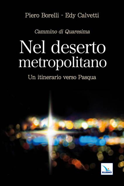 Nel deserto metropolitano. Un itinerario verso Pasqua. Cammino di Quaresima - Piero Borelli,Edy Calvetti,Edy Calvetti - copertina