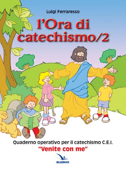 L'ora di catechismo. Quaderno operativo per il catechismo Cei «Venite con me». Vol. 2 - Luigi Ferraresso - copertina