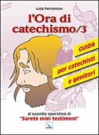 L'ora di catechismo. Guida per catechisti e genitori al sussidio opeRrativo di «Sarete miei testimoni». Vol. 3 - Luigi Ferraresso - copertina