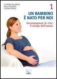 Un bambino è nato per noi. Vol. 1: Accogliere la vita: il tempo dell'attesa - Luciano Tallarico,Nicla Spezzati,Tiziana Pieruz - copertina