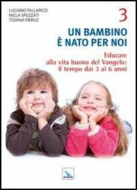 Un bambino è nato per noi. Vol. 3: Educare alla vita buona del Vangelo: il tempo da 3 a 6 anni - Luciano Tallarico,Nicla Spezzati,Tiziana Pieruz - copertina