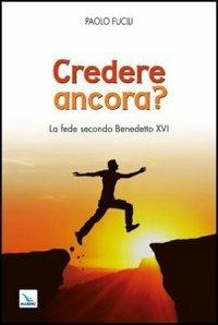 Credere ancora? La fede secondo Benedetto XVI - Paolo Fucili - copertina