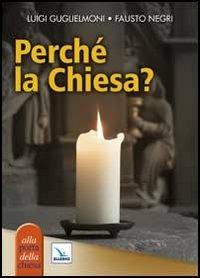 Perché la Chiesa? - Luigi Guglielmoni,Fausto Negri,Fausto Negri - copertina