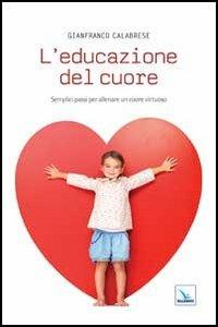L'educazione del cuore. Semplici passi per allenare un cuore virtuoso - Gianfranco Calabrese - copertina