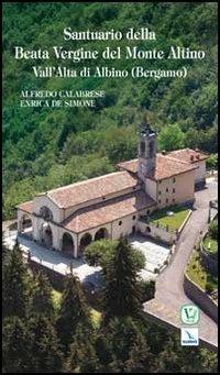 Santuario della Beata Vergine del Monte Altino. Vall'Alta di Albino (Bergamo) - Alfredo Calabrese,Enrica De Simone,Enrica De Simone - copertina
