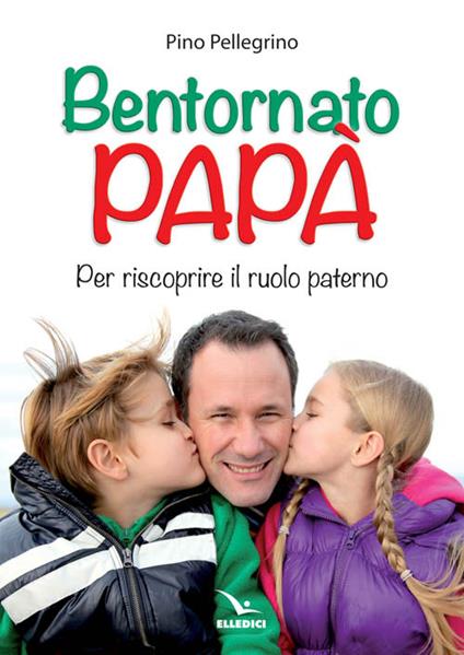 Bentornato papà. Per riscoprire il ruolo paterno - Pino Pellegrino - copertina