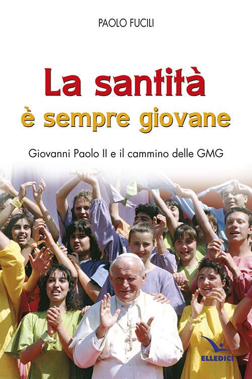 La santità è sempre giovane. Giovanni Paolo II e il cammino delle GMG - Paolo Fucili - copertina
