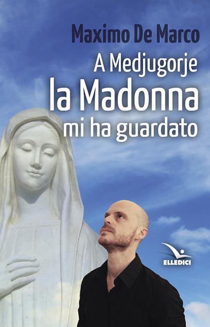 A Medjugorjue la Madonna mi ha guardato - Maximo De Marco - copertina