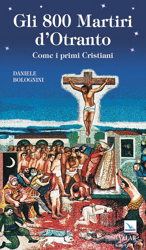 Gli 800 martiri d'Otranto. Come i primi cristiani - Daniele Bolognini - copertina