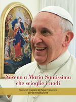 Novena a Maria Santissima che scioglie i nodi. Con testi mariani di papa Francesco per la meditazione