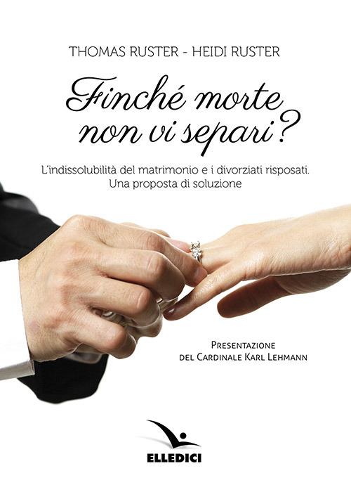 Finché morte non vi separi? L'indissolubilità del matrimonio e i divorziati risposati. Una proposta - Thomas Ruster,Heidi Ruster - copertina