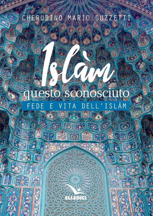 Islàm questo sconosciuto. Fede e vita dell'Islam - Cherubino M. Guzzetti - copertina