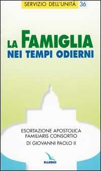 La famiglia nei tempi odierni. Esortazione apostolica "Familiaris consortio" di Giovanni Paolo II - Giovanni Paolo II - copertina