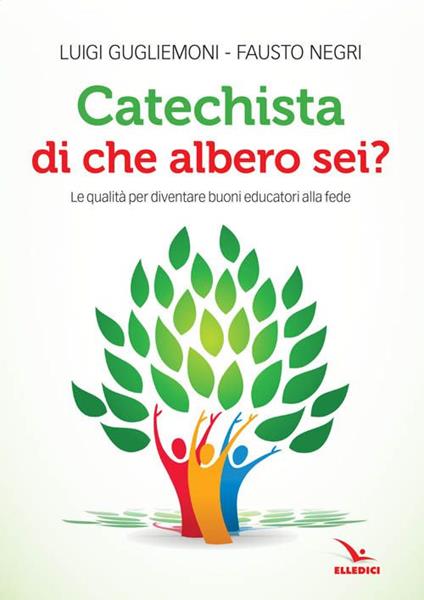 Catechista, di che albero sei? Le qualità per diventare buoni educatori alla fede - Luigi Guglielmoni,Fausto Negri - copertina