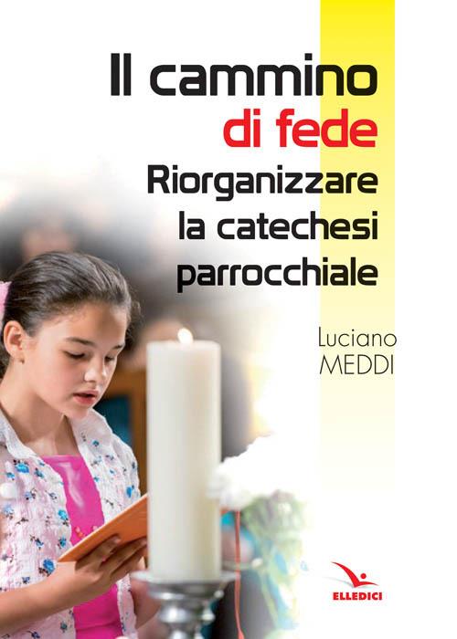 Il cammino di fede. Riorganizzare la catechesi parrocchiale - Luciano Meddi - copertina