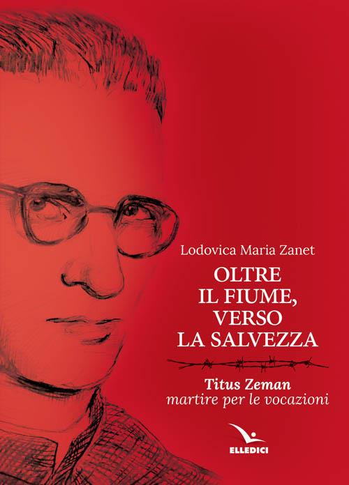 Oltre il fiume, verso la salvezza. Titus Zeman martire per le vocazioni - Lodovica Maria Zanet - copertina