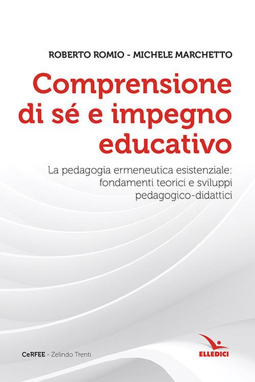 Comprensione di sé e impegno educativo. La pedagogia ermeneutica esistenziale: fondamenti teorici e sviluppi pedagogico-didatici - Roberto Romio,Michele Marchetto - copertina