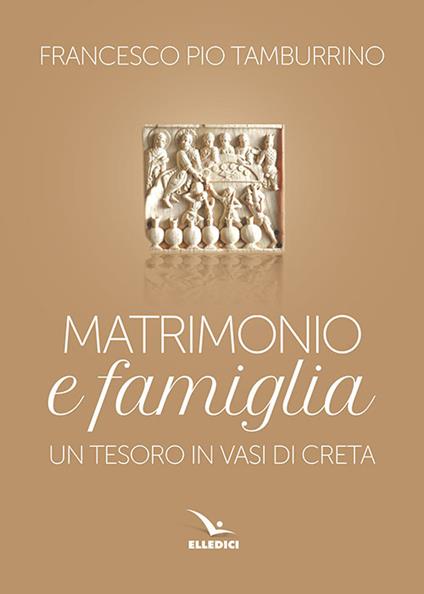 Matrimonio e famiglia. Un tesoro in vasi di creta - Francesco Pio Tamburino - copertina