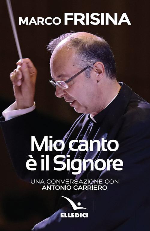 Mio canto è il Signore. Una conversazione con Antonio Carriero - Marco Frisina,Antonio Carriero - copertina