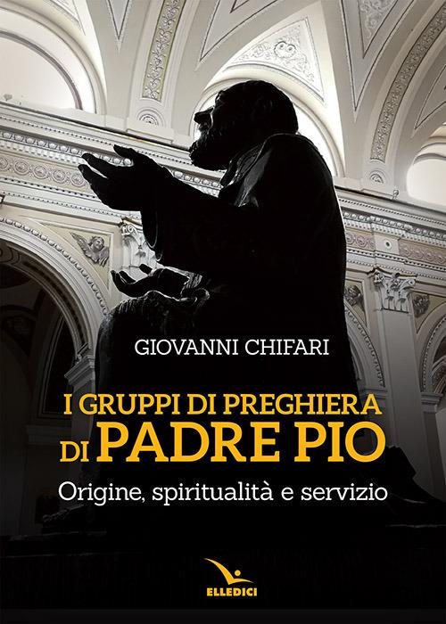 I gruppi di preghiera di padre Pio. Origine, spiritualità e servizio - Giovanni Chifari - copertina