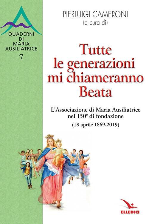 Tutte le generazioni mi chiameranno Beata. L'Associazione di Maria Ausiliatrice nel 150° di fondazione (18 aprile 1869-2019) - copertina