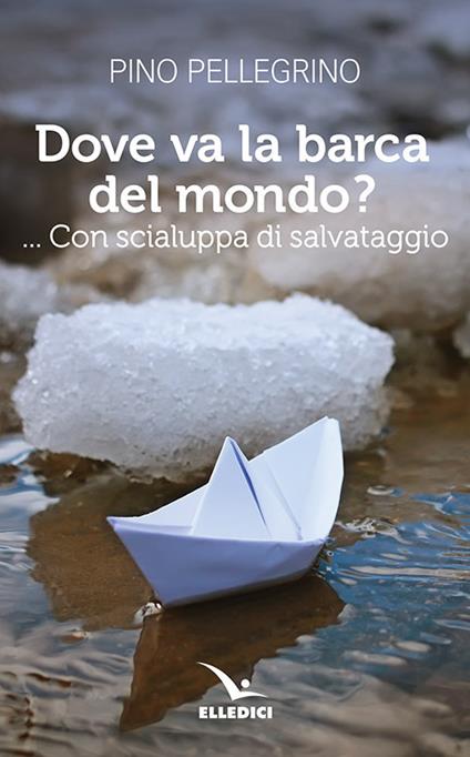 Dove va la barca del mondo?... Con scialuppa di salvataggio - Pino Pellegrino - copertina