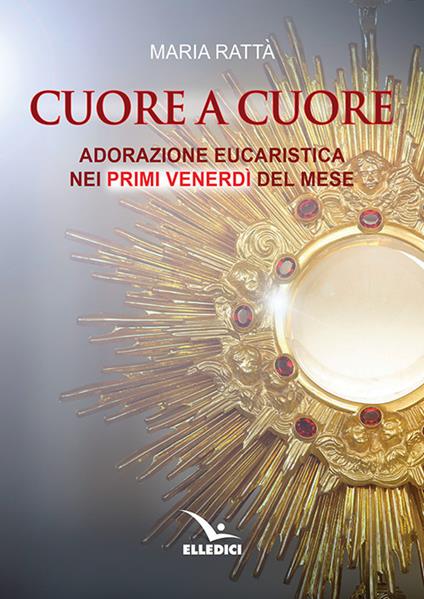 Cuore a cuore. Adorazione eucaristica nei primi venerdì del mese - Maria Rattà - copertina