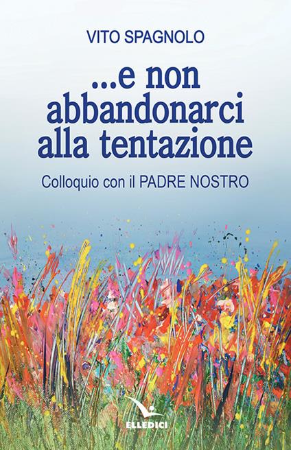 ... E non abbandonarci alla tentazione. Colloquio con il Padre Nostro - Vito Spagnolo - copertina