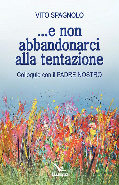 ... E non abbandonarci alla tentazione. Colloquio con il Padre Nostro - Vito Spagnolo - copertina