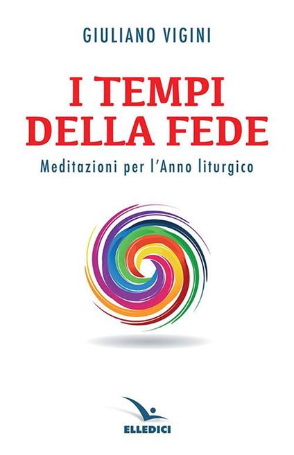 I tempi della fede. Meditazioni per l’anno liturgico - Giuliano Vigini - copertina