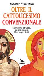 Oltre il cattolicesimo convenzionale. L'umanità di Gesù, verità, senso, libertà per tutti