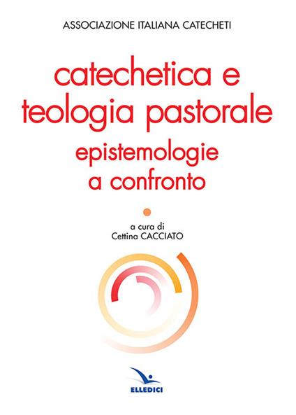 Catechetica e teologia pastorale. Epistemologie a confronto - copertina