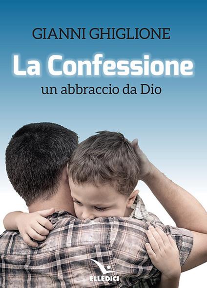 La Confessione. Un abbraccio da Dio - Gianni Ghiglione - copertina