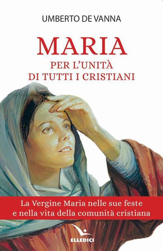 Maria per l'unità di tutti i cristiani. La Vergine Maria nelle sue feste e nella vita della comunità cristiana - Umberto De Vanna - copertina