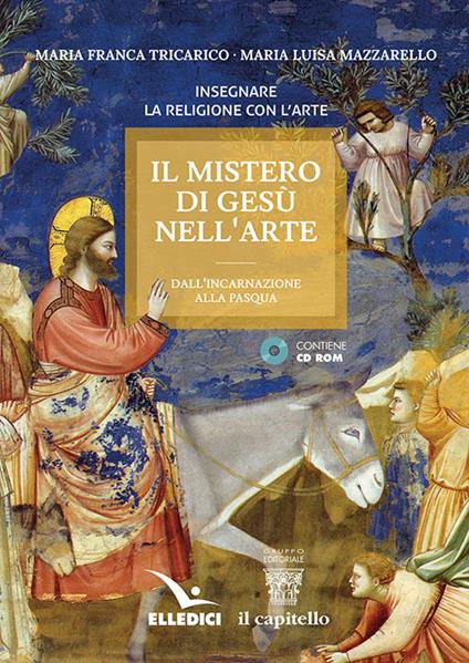 Il mistero di Gesù nell'arte. Dall'incarnazione alla Pasqua. Con CD-ROM - Maria Luisa Mazzarello,Maria Franca Tricarico - copertina