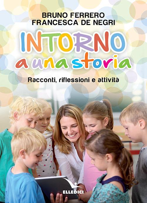 Intorno a una storia. Racconti, riflessioni, attività - Bruno Ferrero,Francesca De Negri - copertina