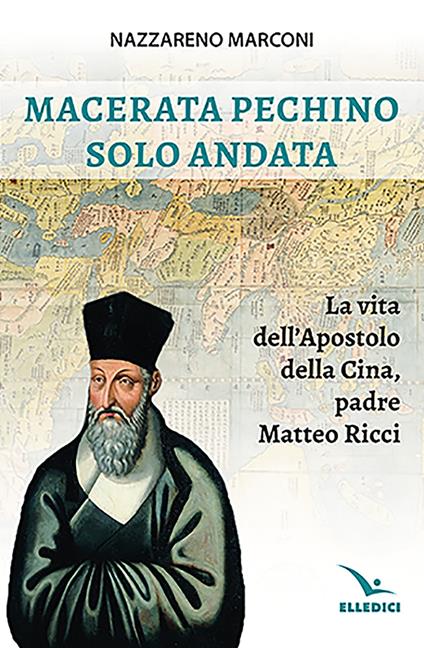 Macerata Pechino solo andata. La vita dell'apostolo della Cina, padre Matteo Ricci - Nazzareno Marconi - copertina