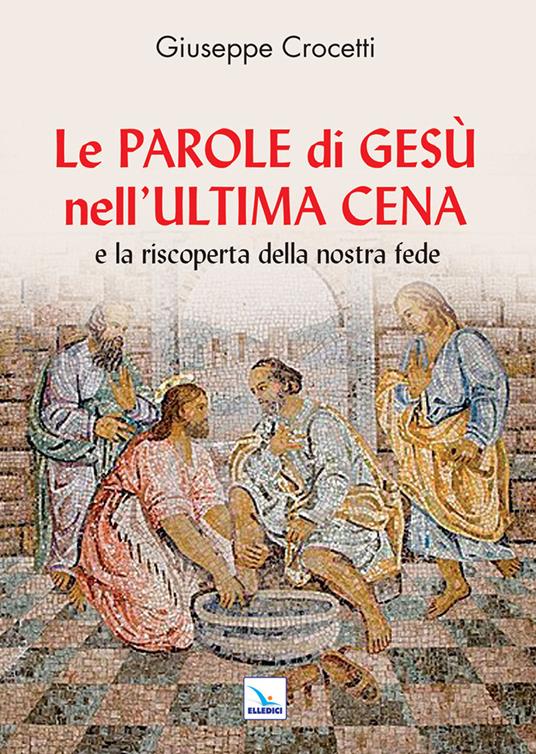 Le Parole di Gesù nell'Ultima Cena e la riscoperta della nostra fede - Giuseppe Crocetti - copertina
