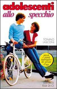 Adolescenti allo specchio. Piccoli e grandi interrogativi dei giovani d'oggi - Tonino Lasconi - copertina