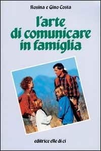 L'arte di comunicare in famiglia - Rosina Costa,Gino Costa - copertina